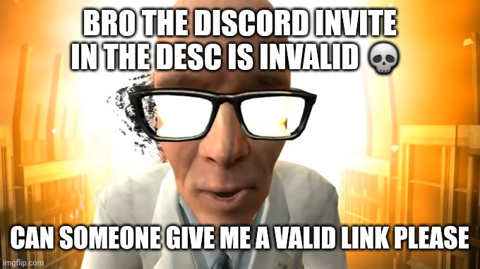 in the end | BRO THE DISCORD INVITE IN THE DESC IS INVALID 💀; CAN SOMEONE GIVE ME A VALID LINK PLEASE | image tagged in in the end | made w/ Imgflip meme maker
