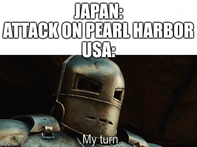 yugl | JAPAN: ATTACK ON PEARL HARBOR
USA: | image tagged in my turn | made w/ Imgflip meme maker