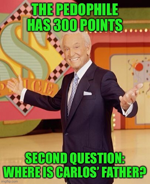 Game show  | THE PEDOPHILE HAS 300 POINTS; SECOND QUESTION: WHERE IS CARLOS’ FATHER? | image tagged in game show | made w/ Imgflip meme maker