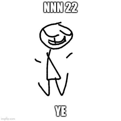 I just needed to post it today so NNN 22 | NNN 22; YE | image tagged in memes,blank transparent square | made w/ Imgflip meme maker