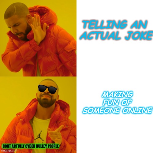 Drake Hotline Bling | TELLING AN 
ACTUAL JOKE; MAKING FUN OF SOMEONE ONLINE; DONT ACTULLY CYBER BULLEY PEOPLE | image tagged in memes,drake hotline bling | made w/ Imgflip meme maker