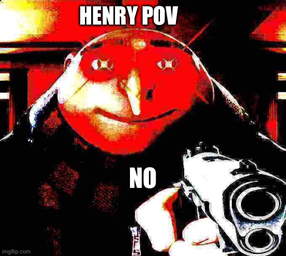 Gru does not allow | HENRY POV NO | image tagged in gru does not allow | made w/ Imgflip meme maker