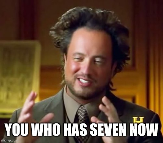 Ancient Aliens Meme | YOU WHO HAS SEVEN NOW | image tagged in memes,ancient aliens | made w/ Imgflip meme maker