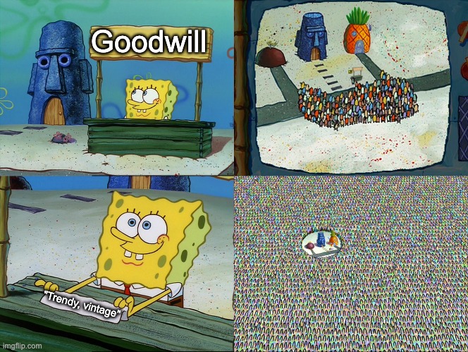 Thrifting in 2022 | Goodwill; "Trendy, vintage" | image tagged in pretty patties crowd,spongebob,pretty patties,goodwill,thrifting,thrift stores | made w/ Imgflip meme maker