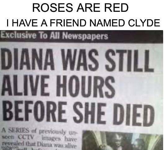 Diana dies after being alive | ROSES ARE RED; I HAVE A FRIEND NAMED CLYDE | image tagged in memes,diana,news,funny | made w/ Imgflip meme maker