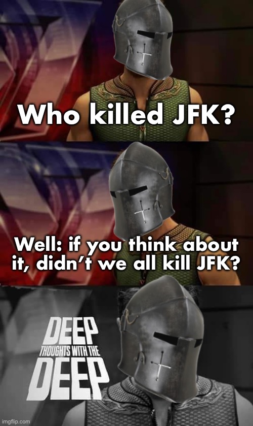 I’m shook, bro. That’s a whole mood, bro. Imma have to think about that one, bro | Who killed JFK? Well: if you think about it, didn’t we all kill JFK? | image tagged in deep thoughts with the deep crusader edition,jfk,deep thoughts,rmk,shook,whole mood | made w/ Imgflip meme maker