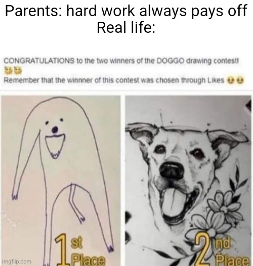 Parents: hard work always pays off
Real life: | image tagged in memes,relatable,funny,funny memes,lol so funny | made w/ Imgflip meme maker