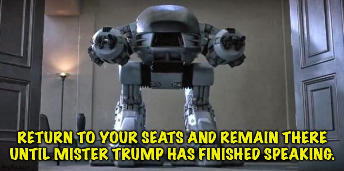 Addressing Donald's "early departures" problem | RETURN TO YOUR SEATS AND REMAIN THERE UNTIL MISTER TRUMP HAS FINISHED SPEAKING. | image tagged in ed209 from robocop | made w/ Imgflip meme maker