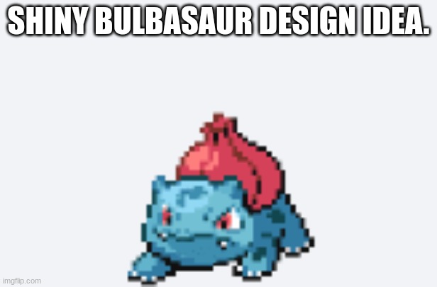 Shiny | SHINY BULBASAUR DESIGN IDEA. | image tagged in pokemon | made w/ Imgflip meme maker
