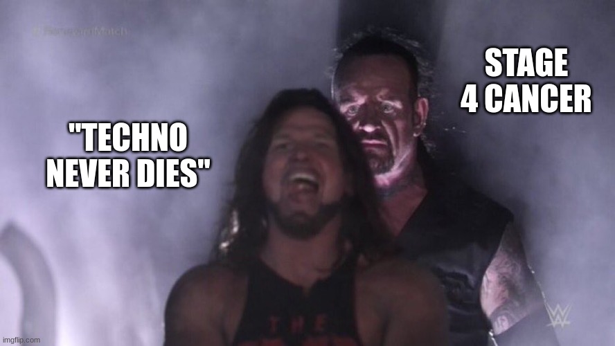 hhahhaha | STAGE 4 CANCER; "TECHNO NEVER DIES" | image tagged in aj styles undertaker | made w/ Imgflip meme maker