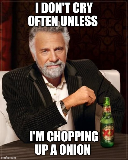 The Most Interesting Man In The World | I DON'T CRY OFTEN UNLESS; I'M CHOPPING UP A ONION | image tagged in memes,the most interesting man in the world | made w/ Imgflip meme maker