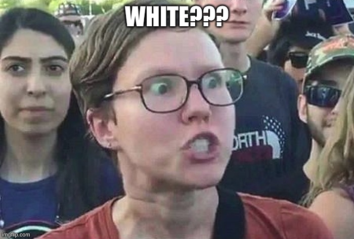 Triggered Liberal | WHITE??? | image tagged in triggered liberal | made w/ Imgflip meme maker