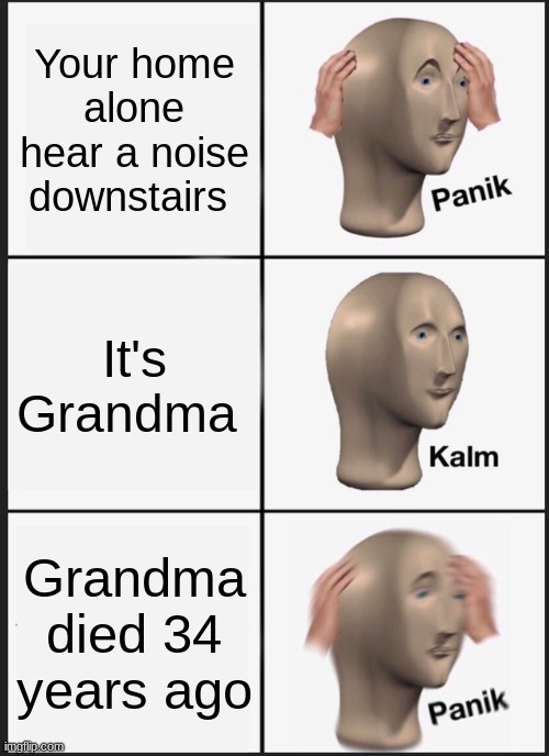 Panik Kalm Panik | Your home alone hear a noise downstairs; It's Grandma; Grandma died 34 years ago | image tagged in memes,panik kalm panik | made w/ Imgflip meme maker