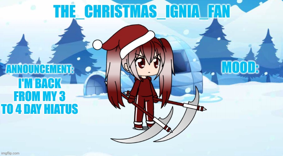 The_christmas_ignia_fan announcement page | I'M BACK FROM MY 3 TO 4 DAY HIATUS | image tagged in the_christmas_ignia_fan announcement page | made w/ Imgflip meme maker