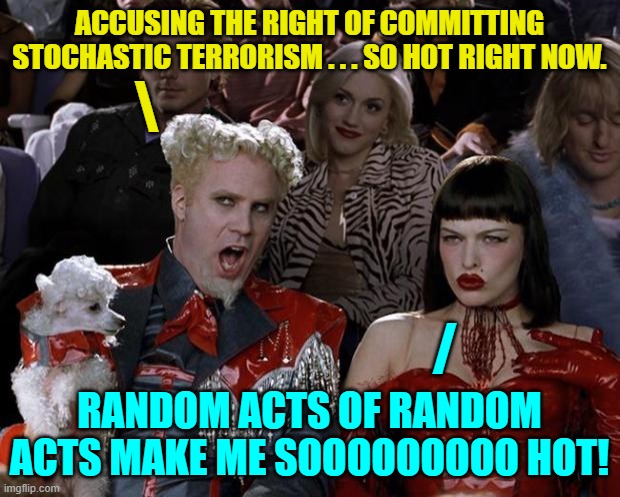 Psssst . . . leftists . . . your collective stupidity is showing. | ACCUSING THE RIGHT OF COMMITTING STOCHASTIC TERRORISM . . . SO HOT RIGHT NOW. \; /; RANDOM ACTS OF RANDOM ACTS MAKE ME SOOOOOOOOO HOT! | image tagged in mugatu so hot right now | made w/ Imgflip meme maker