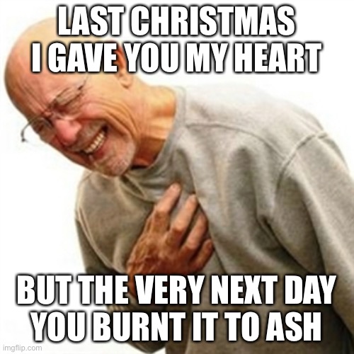 RIP | LAST CHRISTMAS I GAVE YOU MY HEART; BUT THE VERY NEXT DAY
YOU BURNT IT TO ASH | image tagged in memes,right in the childhood | made w/ Imgflip meme maker