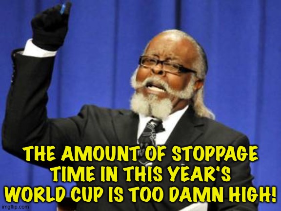 Way too high! | THE AMOUNT OF STOPPAGE TIME IN THIS YEAR'S WORLD CUP IS TOO DAMN HIGH! | image tagged in memes,too damn high | made w/ Imgflip meme maker