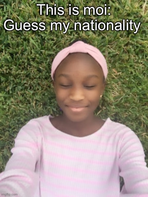 This is moi:
Guess my nationality | made w/ Imgflip meme maker