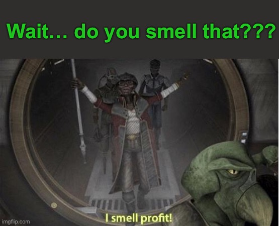 I Smell Profit | Wait… do you smell that??? | image tagged in i smell profit | made w/ Imgflip meme maker