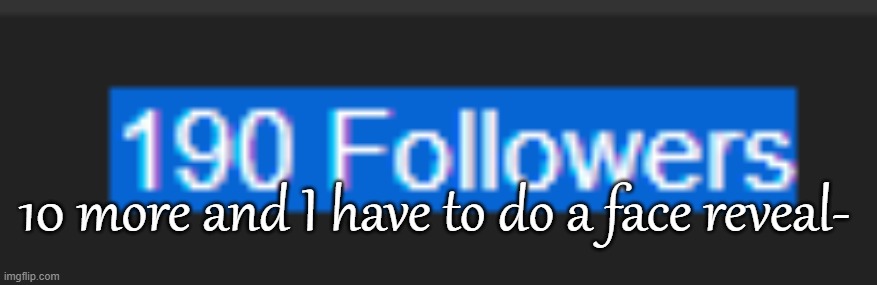 10 more and I have to do a face reveal- | made w/ Imgflip meme maker