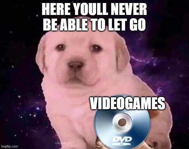 Dog Gives the DVD | HERE YOULL NEVER BE ABLE TO LET GO; VIDEOGAMES | image tagged in dog gives the dvd | made w/ Imgflip meme maker