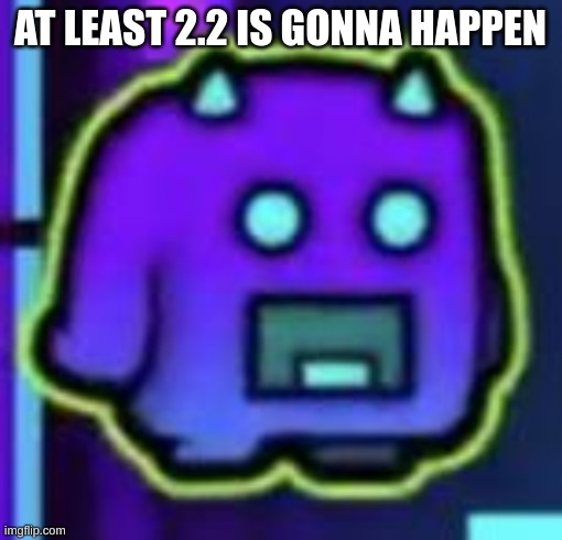Screaming Demon Icon | AT LEAST 2.2 IS GONNA HAPPEN | image tagged in screaming demon icon | made w/ Imgflip meme maker