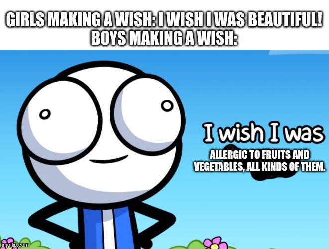 Don't we all hate fruits and vegetables? | GIRLS MAKING A WISH: I WISH I WAS BEAUTIFUL!
BOYS MAKING A WISH:; ALLERGIC TO FRUITS AND VEGETABLES, ALL KINDS OF THEM. | image tagged in boys vs girls,girls vs boys,i wish | made w/ Imgflip meme maker