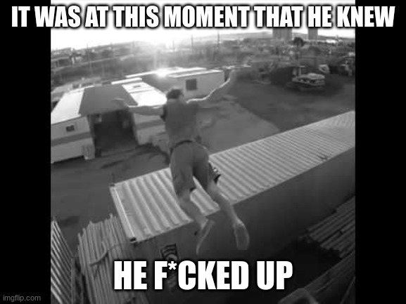 It was at this moment he knew | IT WAS AT THIS MOMENT THAT HE KNEW HE F*CKED UP | image tagged in it was at this moment he knew | made w/ Imgflip meme maker