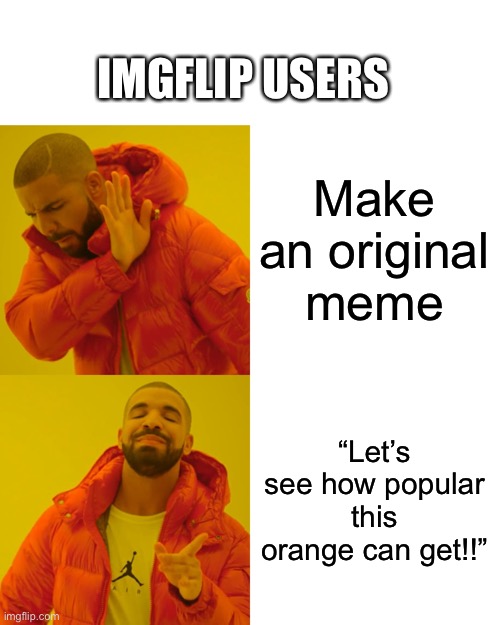 why do pictures of fruit get so popular | IMGFLIP USERS; Make an original meme; “Let’s see how popular this orange can get!!” | image tagged in memes,drake hotline bling | made w/ Imgflip meme maker