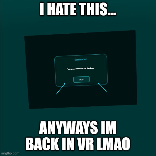 I HATE THIS... ANYWAYS IM BACK IN VR LMAO | made w/ Imgflip meme maker