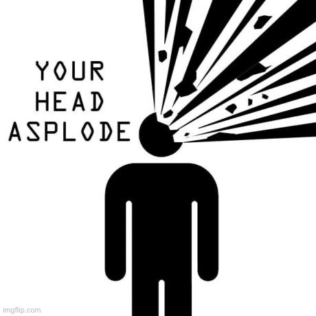 Your head asplode | image tagged in your head asplode | made w/ Imgflip meme maker