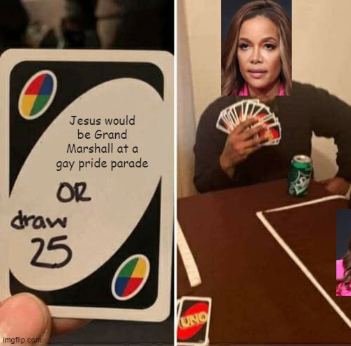 UNO Draw 25 Cards | Jesus would be Grand Marshall at a gay pride parade | image tagged in memes,uno draw 25 cards | made w/ Imgflip meme maker