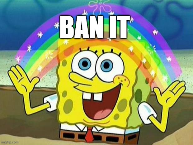 spongebob rainbow | BAN IT | image tagged in spongebob rainbow,AdviceAnimals | made w/ Imgflip meme maker