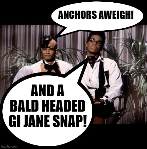 ANCHORS AWEIGH! AND A BALD HEADED GI JANE SNAP! | image tagged in men on film | made w/ Imgflip meme maker