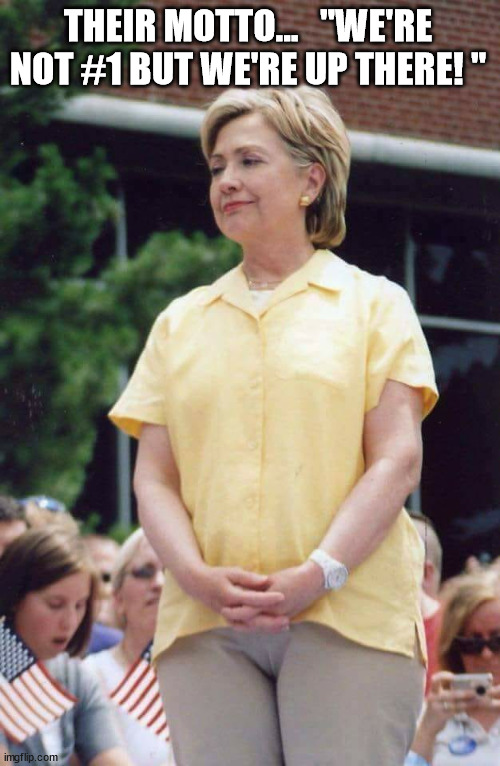 Hillary Clinton Camel Toe | THEIR MOTTO...   "WE'RE NOT #1 BUT WE'RE UP THERE! " | image tagged in hillary clinton camel toe | made w/ Imgflip meme maker