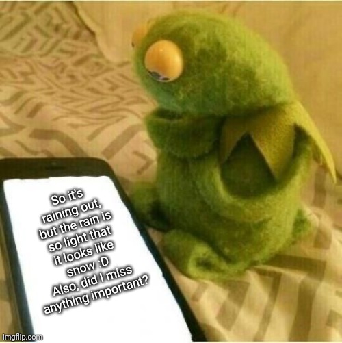 It's cool looking, I'll post a pic tomorrow along with a cringe Tesla | So it's raining out, but the rain is so light that it looks like snow :D
Also, did I miss anything important? | image tagged in kermit in awe | made w/ Imgflip meme maker