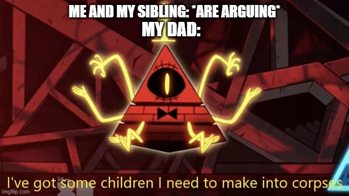 I've Got Some Children I Need To Make Into Corpses | ME AND MY SIBLING: *ARE ARGUING*; MY DAD: | image tagged in memes,funny,dad,gravity falls | made w/ Imgflip meme maker