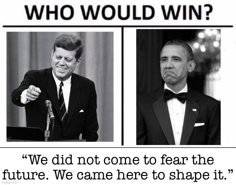 Time for a lightning round of “who said it?” I give a quote, you tell me who said it | “We did not come to fear the future. We came here to shape it.” | image tagged in who would win jfk vs obama | made w/ Imgflip meme maker
