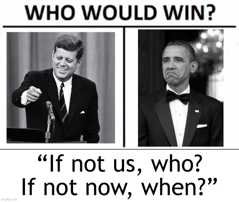 Time for a lightning round of “who said it?” I give a quote, you tell me who said it | “If not us, who? If not now, when?” | image tagged in who would win jfk vs obama | made w/ Imgflip meme maker