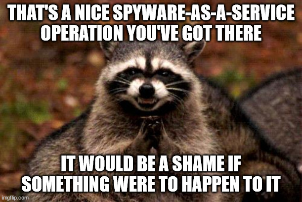 Live by the hack, die by the hack | THAT'S A NICE SPYWARE-AS-A-SERVICE OPERATION YOU'VE GOT THERE; IT WOULD BE A SHAME IF SOMETHING WERE TO HAPPEN TO IT | image tagged in memes,evil plotting raccoon | made w/ Imgflip meme maker