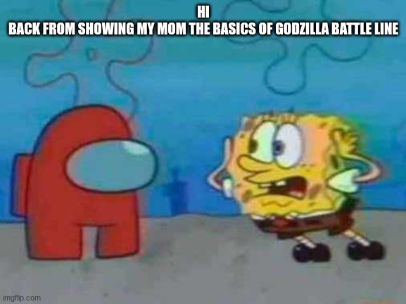 spongebob x among us | HI
BACK FROM SHOWING MY MOM THE BASICS OF GODZILLA BATTLE LINE | image tagged in spongebob x among us | made w/ Imgflip meme maker