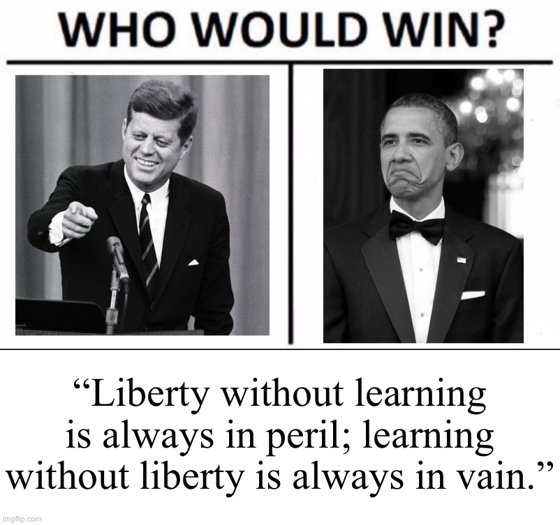 Time for a lightning round of “who said it?” I give a quote, you tell me who said it | “Liberty without learning is always in peril; learning without liberty is always in vain.” | image tagged in who would win jfk vs obama | made w/ Imgflip meme maker