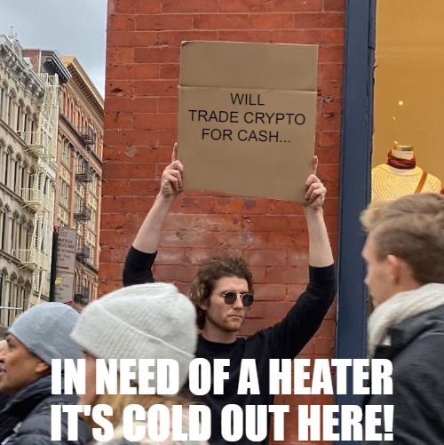 JUST TRYING TO KEEP THE HEAT ON! | WILL TRADE CRYPTO FOR CASH... IN NEED OF A HEATER IT'S COLD OUT HERE! | image tagged in memes,guy holding cardboard sign | made w/ Imgflip meme maker