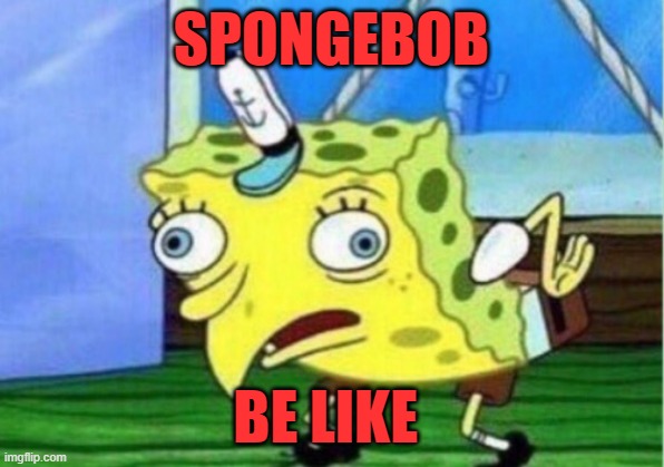 Mocking Spongebob | SPONGEBOB; BE LIKE | image tagged in memes,mocking spongebob | made w/ Imgflip meme maker