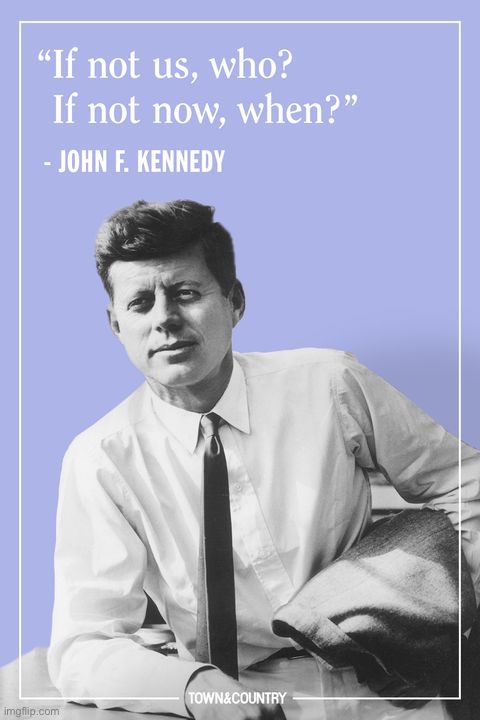 JFK quote if not us who if not now when | image tagged in jfk quote if not us who if not now when | made w/ Imgflip meme maker