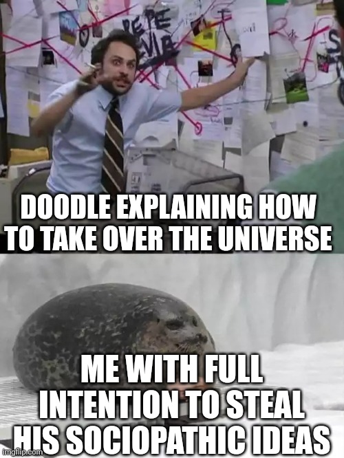 Man explaining to seal | DOODLE EXPLAINING HOW TO TAKE OVER THE UNIVERSE; ME WITH FULL INTENTION TO STEAL HIS SOCIOPATHIC IDEAS | image tagged in man explaining to seal | made w/ Imgflip meme maker