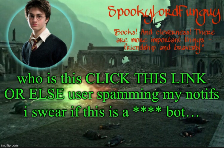 ? | who is this CLICK THIS LINK OR ELSE user spamming my notifs; i swear if this is a **** bot… | image tagged in spookylordfunguy's harry potter announcement template | made w/ Imgflip meme maker
