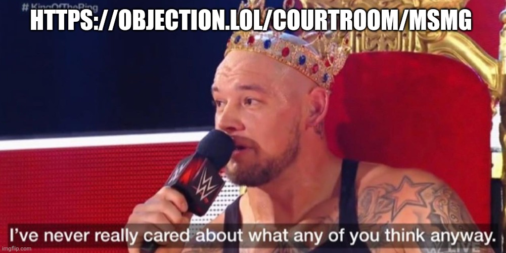 https://objection.lol/courtroom/Msmg | HTTPS://OBJECTION.LOL/COURTROOM/MSMG | image tagged in i've never really cared about what any of you think anyway | made w/ Imgflip meme maker