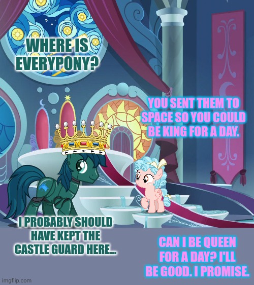 Don't fall for it! | WHERE IS EVERYPONY? YOU SENT THEM TO SPACE SO YOU COULD BE KING FOR A DAY. I PROBABLY SHOULD HAVE KEPT THE CASTLE GUARD HERE... CAN I BE QUE | image tagged in cozy glow,queen,for a day,mlp,throne room | made w/ Imgflip meme maker