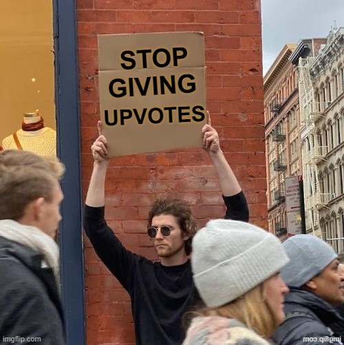 STOP GIVING UPVOTES | made w/ Imgflip meme maker